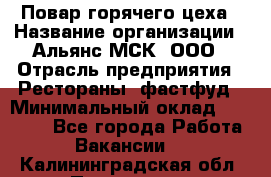 Повар горячего цеха › Название организации ­ Альянс-МСК, ООО › Отрасль предприятия ­ Рестораны, фастфуд › Минимальный оклад ­ 28 700 - Все города Работа » Вакансии   . Калининградская обл.,Приморск г.